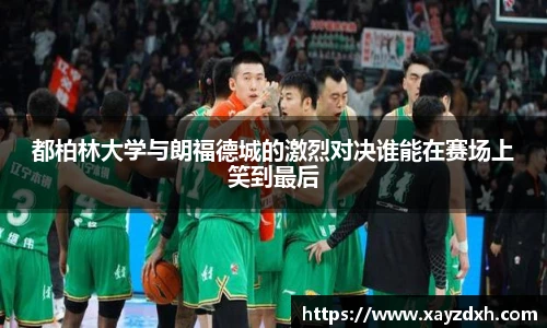 都柏林大学与朗福德城的激烈对决谁能在赛场上笑到最后