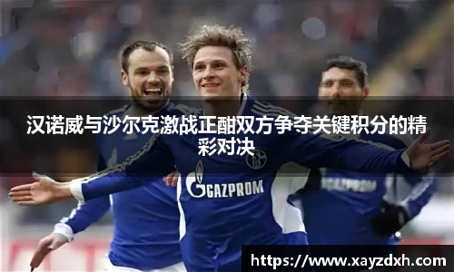 汉诺威与沙尔克激战正酣双方争夺关键积分的精彩对决